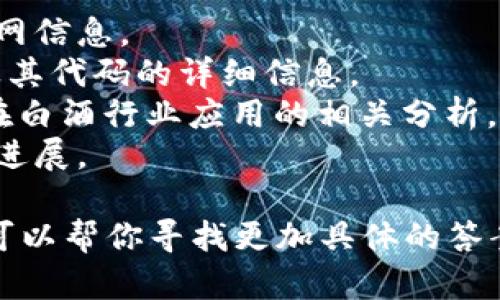 区块链技术在许多行业中都有应用，包括白酒行业。具体的区块链白酒板块代码并不是一个固定或标准化的概念，可能会因不同的市场或交易平台而有所不同。

在中国，某些区块链相关的白酒项目可能会在证券市场上上市，但这些项目的详情和相应的代码需要查阅相关的金融信息服务平台或交易所。建议通过以下渠道查找相关信息：

1. **证券交易所网站**：可以查阅上海证券交易所、深圳证券交易所等官网信息。
2. **金融资讯平台**：如同花顺、东方财富网等平台，能够提供上市公司及其代码的详细信息。
3. **行业研究报告**：一些研究机构或金融分析公司会发布关于区块链在白酒行业应用的相关分析。
4. **企业公告**：关注白酒企业本身发布的信息，了解它们的区块链项目进展。

如果你对某个具体的区块链白酒项目感兴趣，可以提供更详细的信息，我可以帮你寻找更加具体的答案。