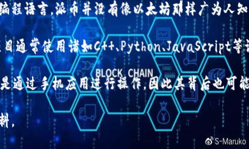 派币（Pi Network）是一个旨在使普通人能够参与区块链和加密货币生态系统的项目。关于其具体的区块链编程语言，派币并没有像以太坊那样广为人知的智能合约语言，例如Solidity。与许多区块链项目不同，派币提倡的是一种更为用户友好和易于接入的模式。

在更早的阶段，派币主要利用了一些常见的编程语言和技术，具体的实现细节可能并未公开。大多数区块链项目通常使用诸如C  、Python、JavaScript等语言来开发其核心和应用层功能。

目前，关于派币平台的开发环境，以及具体的编程语言的应用，可能会逐步进化。用户在参与派币网络时，多数是通过手机应用进行操作，因此其背后也可能使用了与移动开发相关的技术栈。

如果您想深入了解派币的技术实现或编程语言，建议查看其官方网站或开发者文档，以获取最新的信息和资料。