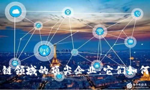 揭秘区块链领域的顶尖企业：它们如何改变世界