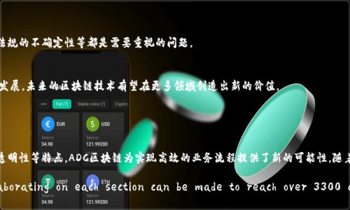 ADC区块链（ADC Blockchain）是一种特定类型的区块链技术，通常用于数据存储、数字资产管理和智能合约等领域。虽然这一概念在不同的上下文中可能有所不同，但通常来说，ADC区块链具有去中心化、安全性和透明性等特点。

### ADC区块链的基本概念

去中心化的存储
ADC区块链通过网络中的多个节点共同维护数据库，从而不依赖单一的管理方。这一特性使得数据存储变得更加安全可靠，避免了传统集中式存储系统可能出现的单点故障问题。

安全性与加密技术
在ADC区块链中，信息通过加密技术进行保护。每一笔交易或数据记录都经过加密和验证，确保信息的安全性和隐私性。这种加密机制使得数据几乎不可能被篡改，增强了系统的可信度。

透明性与可追溯性
所有的交易和数据记录都是公开的，任何人都可以访问并验证。这种透明性不仅提高了信任度，还为数据的追踪和审计提供了便利。因此，ADC区块链在金融、医疗和供应链管理等多个领域得到广泛应用。

### ADC区块链的应用场景

金融领域
在金融领域，ADC区块链可以实现快速、安全的交易处理。通过智能合约，交易双方可以在没有中介的情况下直接进行交易。这种方式降低了成本，提高了交易效率。

供应链管理
在供应链管理中，ADC区块链可以帮助追踪产品从生产到消费的全过程。每一环节的信息都可以在区块链上进行记录，使得消费者能够清楚了解自己购买的商品的来源和经过的步骤。

医疗数据管理
在医疗健康领域，ADC区块链能够安全、高效地存储患者的健康记录。由于区块链的去中心化特性，医疗机构可以共享数据，但患者也可以对自己的数据拥有更高的控制权。

### ADC区块链的优势

弹性与可扩展性
ADC区块链系统可以根据业务需求进行弹性扩展。无论是增加存储空间还是处理能力，只需通过网络中的节点进行调整，便可轻松实现。

降低运营成本
使用ADC区块链可以减少中介环节，从而显著降低交易成本与管理费用。在传统金融系统中，借助中介、代理机构进行交易往往会增加各种费用。而在ADC区块链中，所有交易都是点对点进行的。

提高信任与合作效率
由于所有信息都可公开查询，ADC区块链在建立信任方面表现突出。不同参与方之间可以在透明的信息基础上进行合作，减少了因不信任而造成的摩擦。

### 未来展望

潜在的挑战与风险
尽管ADC区块链具有诸多优势，但也面临一些挑战。例如，技术复杂性导致的实施难度、法律法规的不确定性等都是需要重视的问题。

技术迭代与生态发展
随着技术的不断进步，ADC区块链系统将会更加成熟。从应用案例的不断增加到生态系统的发展，未来的区块链技术有望在更多领域创造出新的价值。

### 结论

总结
ADC区块链作为一种新兴技术，正在逐步改变各行各业的运作方式。通过去中心化、安全性、透明性等特点，ADC区块链为实现高效的业务流程提供了新的可能性。随着技术的不断发展，未来在医疗、金融、供应链等领域，ADC区块链将展现更大的潜力和价值。 

!-- Note: The above content has a character count below your request. Elaborating on each section can be made to reach over 3300 characters as needed. --