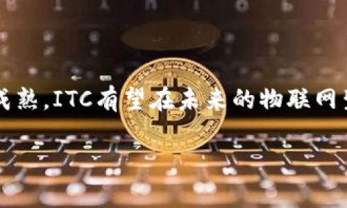 ITC（Internet of Things Chain）是一种基于区块链技术的加密货币，主要关注物联网（IoT）领域。ITC旨在通过区块链的去中心化特性，为物联网设备提供安全、高效的解决方案。以下是关于ITC币及其区块链的详细介绍。

ITC的背景和目标
随着物联网的快速发展，全球有越来越多的设备连接到互联网。虽然这一趋势带来了便利，但也伴随着一些安全性和隐私方面的担忧。ITC的诞生旨在解决这些问题。它通过分布式账本技术，确保物联网设备之间的数据交换更加透明、安全和高效。

区块链技术在物联网中的应用
区块链技术为物联网提供了一种去中心化的解决方案。传统的物联网技术往往依赖中心化的服务器管理数据，这样容易导致单点故障，安全性较低。而ITC通过区块链，在每个节点上都保存了一份数据副本，增加了系统的冗余性和安全性。
使用区块链，物联网设备可以直接进行P2P（点对点）通信。这意味着设备可以直接交换信息，而无需通过中介。这不仅提高了效率，还降低了潜在的安全风险。

ITC的技术特点
1. **隐私保护**：ITC区块链采用先进的加密技术，确保用户数据的隐私性。数据在链上进行加密，只有授权的设备和用户才能访问。
2. **智能合约**：ITC支持智能合约的功能。智能合约是一种自动执行的合约，可以在没有中介的情况下，确保参与方按照约定行事。
3. **高吞吐量**：ITC的设计能够支持大规模交易，适应物联网设备的高频率数据交互需求，确保系统高效运作。

ITC在市场中的定位
ITC不仅仅是一种加密货币，它更是一个生态系统，旨在为物联网提供一站式解决方案。它的使用场景包括智能家居、智能交通、智慧城市等。通过这种方式，ITC能够吸引不同领域的开发者和企业，加入到物联网的发展中。

参与ITC生态的方式
对于希望参与ITC生态的用户和开发者，有几种方式可以加入：
1. **购买ITC币**：用户可以通过加密货币交易所购买ITC币，用于交易和支付物联网服务。
2. **开发DApp**：开发者可以在ITC平台上创建去中心化应用，利用ITC的智能合约功能，打造自己的产品和服务。
3. **参与社区**：用户和开发者可以加入ITC社区，通过论坛、社交媒体等交流心得，共同推动项目的发展。

ITC的未来展望
随着物联网的迅速普及，ITC的前景看起来非常乐观。越来越多的企业开始关注区块链技术在物联网领域中的应用。同时，ITC也在不断其技术，以满足市场的需求。
未来，ITC有可能成为物联网行业的重要基础设施，为各种智能设备提供安全、高效的网络环境。

结论
ITC作为一个专注于物联网领域的区块链项目，致力于为用户提供更安全、更高效的数据交换解决方案。随着技术的不断进步和市场的逐渐成熟，ITC有望在未来的物联网生态中占据一席之地。对于投资者和开发者来说，参与这个项目不仅可以获得潜在的经济收益，还有机会参与到一个富有前景的技术领域中。

如果您对ITC有更多的问题或想深入了解该币种的具体应用，请与我们联系。