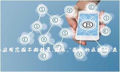 区块链是一种分布式账本技术，最初因其与比特币的关系而广为人知。近年来，随着各种新兴应用的出现，区块链的概念和应用范围不断拓展。那么，“最火的区块链”是什么意思呢？它通常指的是在某一时间段内，因其创新性、市场热度或潜在应用前景而受到广泛关注的区块链平台或技术。

### 最火的区块链：领先技术与市场应用的探索