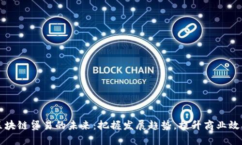 区块链贸易的未来：把握发展趋势，提升商业效率