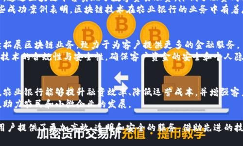 农业银行的区块链业务主要是通过区块链技术为客户提供更加高效、安全的金融服务。这项技术不仅可以提高交易的透明度，还有助于降低成本，增强信任。以下是对农业银行区块链业务的详细介绍。

1. 什么是区块链？
区块链是一种分布式数据库技术，具有去中心化、不可篡改和透明公开的特点。这意味着，所有参与者都可以在同一个数据库中存储和共享信息，而不需要依赖第三方。这项技术广泛应用于金融服务、供应链管理、身份验证等多个领域。

2. 农业银行的区块链业务简介
农业银行的区块链业务主要包括数字贸易融资、供应链金融、跨境支付等方面。通过区块链技术，农业银行希望能够提升服务的效率，降低交易成本，增加客户的信任度。

3. 数字贸易融资
数字贸易融资是农业银行在区块链上的一项重要业务。传统的贸易融资过程通常繁琐，涉及多个交易方，且需要大量纸质文件。通过区块链技术，农业银行可以实现信息的实时共享，降低融资风险。
在数字贸易融资中，所有交易信息都被记录在区块链上，参与者可以实时查看交易状态。这样不仅提高了透明度，也减少了纸质文件的使用，降低了运营成本。

4. 供应链金融
供应链金融是近年来农行区块链业务的一大亮点。通过区块链技术，农业银行能够为供应链中的每一个环节提供资金支持。它能够帮助小型企业更容易地获得贷款，解决资金瓶颈问题。
例如，农业银行能够借助区块链技术追踪商品的流动，从而降低信贷风险。这为小型企业提供了更多的融资可能性，同时提升了整个供应链的效率。

5. 跨境支付
在全球化的经济背景下，跨境支付变得越来越重要。然而，传统的跨境支付过程通常繁琐且费用高。农业银行利用区块链技术，能够简化跨境支付流程，提高支付效率。
通过区块链，资金可以在不同国家之间快速流转，降低了时间和成本。不仅如此，区块链的透明性也提升了交易的安全性，增强了客户的信任感。

6. 成功案例
农业银行的区块链业务在多个领域取得了一些成功案例。例如，他们曾与某大型企业合作，通过区块链平台实现了数字贸易融资，降低了融资成本，并提高了融资速度。
此外，农业银行还成功推出了基于区块链的供应链金融产品，获得了客户的高度认可。这些成功案例表明，区块链技术在农业银行的业务中有着广阔的发展前景。

7. 未来展望
随着科技的不断进步，区块链在金融行业的应用将越来越普及。农业银行计划在未来继续拓展区块链业务，致力于为客户提供更多的金融服务。
未来，农业银行将探索更多的区块链应用场景，如智能合约等。此外，他们还将关注区块链技术的合规性与安全性，确保客户资金的安全和个人隐私的保护。

8. 结论
农业银行的区块链业务展示了金融科技在传统银行业务中的巨大潜力。通过区块链技术，农业银行能够提升融资效率、降低运营成本，并增强客户信任。
随着区块链技术的不断成熟，期待农业银行在未来能为更多客户提供更优质的金融服务，助力农民和小微企业的发展。

在总结部分，我们可以看到，农业银行的区块链业务不但符合当前金融市场的需求，还为用户提供了更加高效、透明和安全的服务。借助先进的技术，农业银行将不断创新，为客户创造更大的价值。