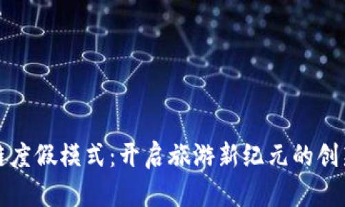 区块链度假模式：开启旅游新纪元的创新之旅