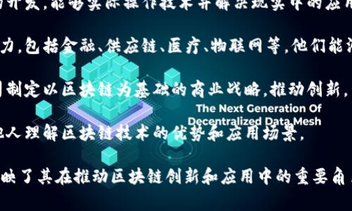 区块链创新专家并不是一个正式的、普遍采用的职称，而是一种描述性的称谓，用于指代在区块链技术和应用领域具有深厚知识和经验的人士。这类专家通常具备以下几个方面的能力和特质：

1. **技术理解**：区块链创新专家需要对区块链的工作原理和机制有深入的理解。这包括对加密算法、智能合约、共识机制和去中心化网络的熟悉。

2. **应用开发**：除了理论知识，他们还通常参与或领导过区块链项目的开发，能够实际操作技术并解决现实中的应用问题。

3. **行业洞察**：这些专家通常关注区块链技术在各个行业中的应用潜力，包括金融、供应链、医疗、物联网等。他们能洞察市场趋势，评估技术对行业的影响。

4. **战略规划**：他们可能会在企业内部担任顾问或顾问角色，帮助公司制定以区块链为基础的商业战略，推动创新。

5. **教育与传播**：区块链创新专家还可能参与培训和教育活动，帮助他人理解区块链技术的优势和应用场景。

总的来说，区块链创新专家是一个涵盖多个领域知识和技能的职务名，反映了其在推动区块链创新和应用中的重要角色。