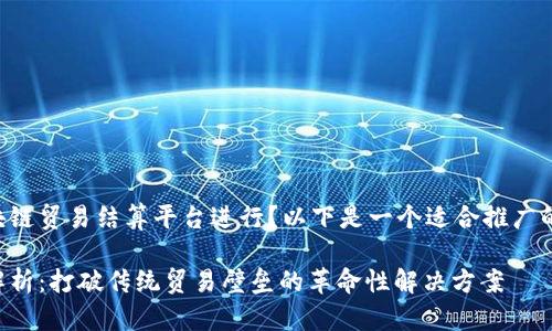 不知道如何为你的区块链贸易结算平台进行？以下是一个适合推广的和相关关键词的示例。

区块链贸易结算平台解析：打破传统贸易壁垒的革命性解决方案