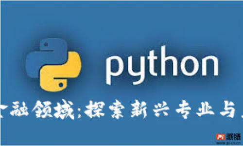 区块链金融领域：探索新兴专业与未来发展