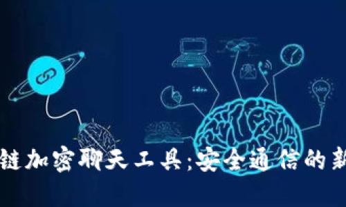 区块链加密聊天工具：安全通信的新纪元