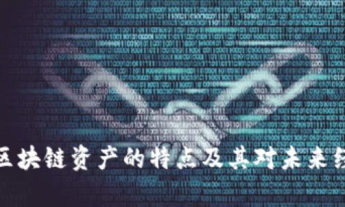 深入解析区块链资产的特点及其对未来经济的影响