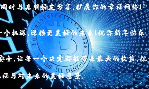 区块链技术在近几年得到了广泛应用，即便在拜年这种传统习俗中，也可以通过区块链来表达祝福。以下是一些关于用区块链拜年的话术示例，可以在祝福中融入区块链的理念与语言：

### 1. 祝福与区块链系统的稳定性相结合
“愿你在新的一年里，如同区块链般稳固，让我们彼此的友情在时间和空间中得到有效验证。祝你新年快乐，工作顺利，生活美满！”

### 2. 安全性与幸福感的结合
“在这新年佳节之际，愿你的每一个愿望都像区块链的数据一样不可篡改，安全而持久。祝你在新的一年里幸福美满，事业蒸蒸日上！”

### 3. 去中心化与分享的思想
“新年好！愿你的财富与快乐像区块链一样去中心化，真正属于你自己，同时与亲朋好友分享，扩展你的幸福网络！”

### 4. 创新与发展的结合
“愿你在新的一年里，像区块链技术一样，勇于创新，不断发展，把握每一个机遇，迎接更美好的未来！祝你新年快乐，心想事成！”

### 5. 稳定与成长并存
“新年伊始，愿你在生活与事业上都像区块链一样，实现数据的透明与安全，让每一个决定都能带来最大的收益，祝你幸福安康！”

通过这些话术，可以将传统的祝福与现代科技相结合，表达出新年的祝福与对未来的美好愿景。