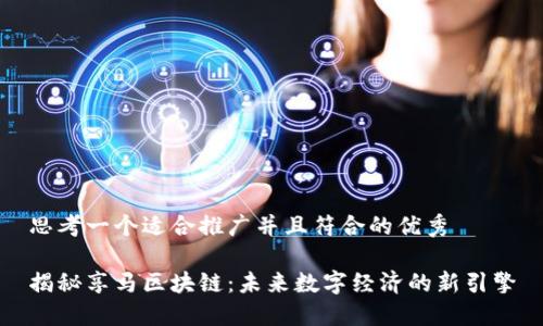 思考一个适合推广并且符合的优秀

揭秘享马区块链：未来数字经济的新引擎