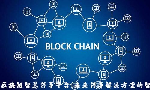 
深度剖析区块链智慧停车平台：未来停车解决方案的智能化革新