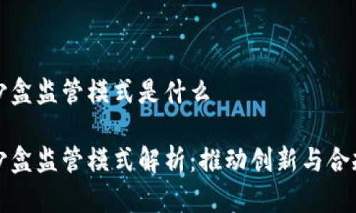 区块链沙盒监管模式是什么

区块链沙盒监管模式解析：推动创新与合规的平衡