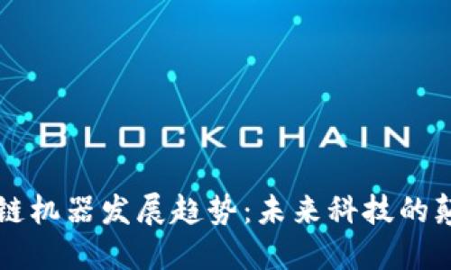 区块链机器发展趋势：未来科技的颠覆者