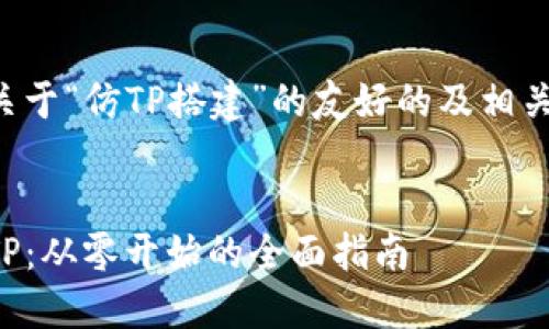 下面是一个关于“仿TP搭建”的友好的及相关内容的提纲。


如何搭建仿TP：从零开始的全面指南